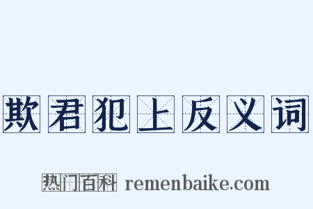 欺君犯上反义词是什么意思的图片
